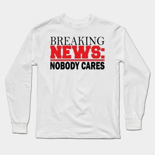 breaking news: nobody cares Long Sleeve T-Shirt